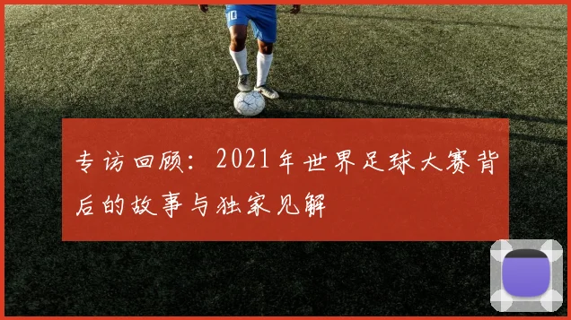 专访回顾：2021年世界足球大赛背后的故事与独家见解