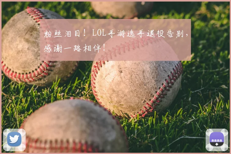 粉丝泪目！LOL手游选手退役告别，感谢一路相伴！