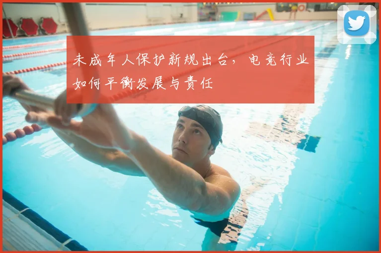 未成年人保护新规出台，电竞行业如何平衡发展与责任