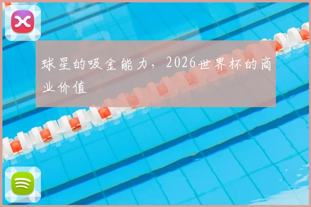 球星的吸金能力，2026世界杯的商业价值