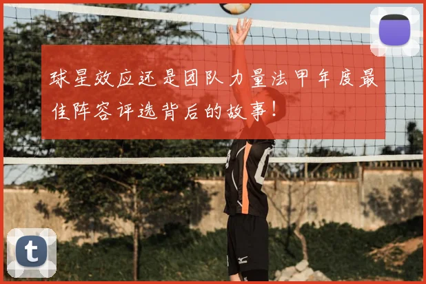 球星效应还是团队力量法甲年度最佳阵容评选背后的故事！