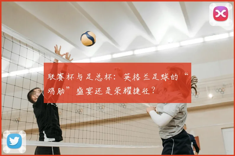 联赛杯与足总杯:英格兰足球的“鸡肋”盛宴还是荣耀捷径?