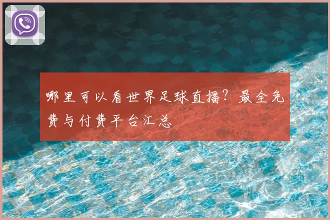 哪里可以看世界足球直播？最全免费与付费平台汇总