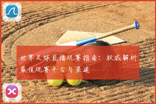 世界足球直播观赛指南:权威解析最佳观赛平台与渠道