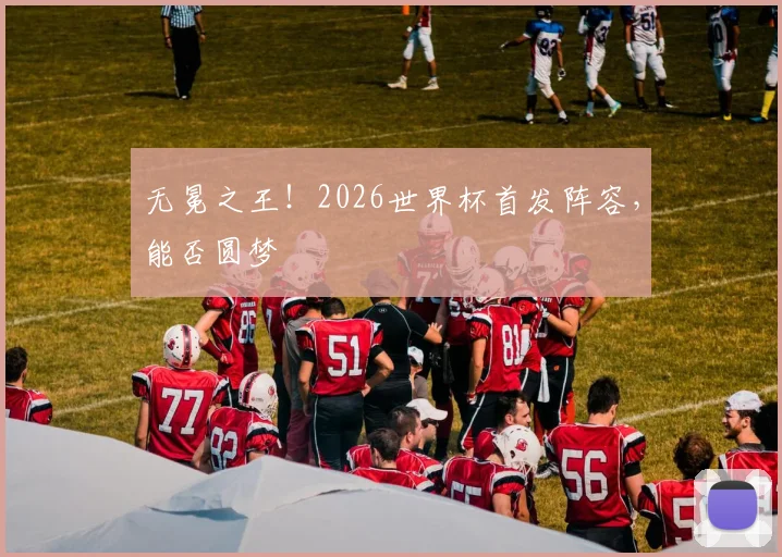 无冕之王！2026世界杯首发阵容，能否圆梦