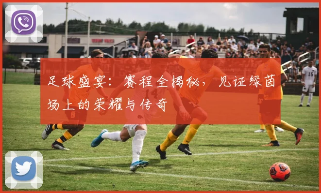 足球盛宴：赛程全揭秘，见证绿茵场上的荣耀与传奇