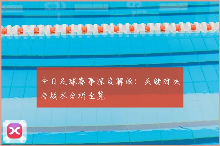 今日足球赛事深度解读:关键对决与战术分析全览