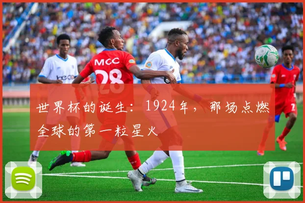 世界杯的诞生:1924年,那场点燃全球的第一粒星火