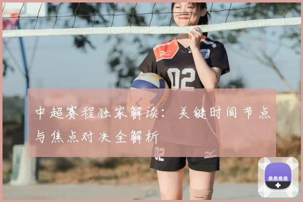 中超赛程独家解读:关键时间节点与焦点对决全解析