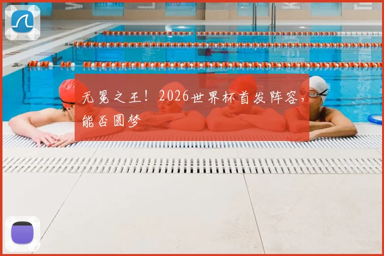 无冕之王！2026世界杯首发阵容，能否圆梦