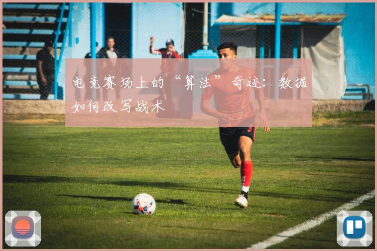 电竞赛场上的“算法”奇迹：数据如何改写战术