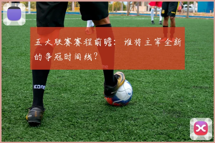 五大联赛赛程前瞻:谁将主宰全新的争冠时间线?